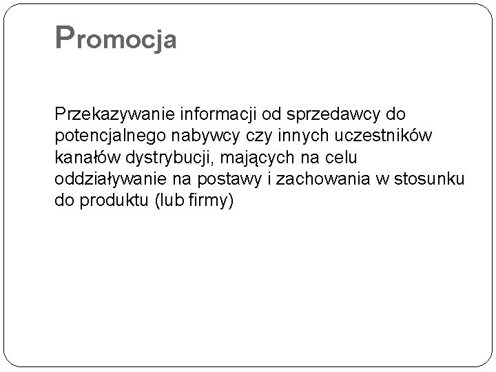 Promocja Przekazywanie informacji od sprzedawcy do potencjalnego nabywcy czy innych uczestników kanałów dystrybucji, mających