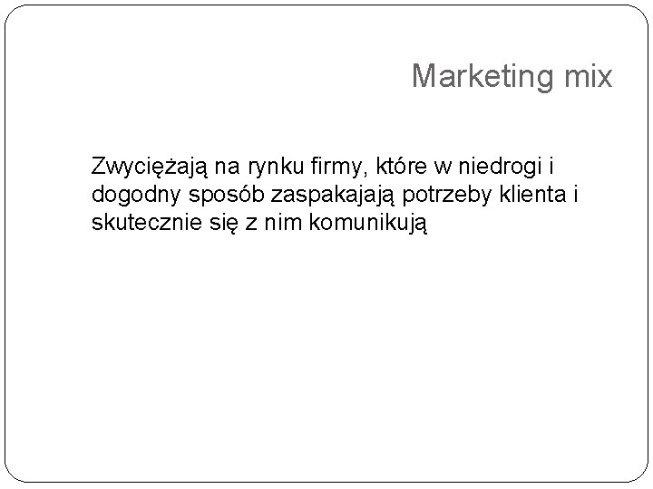 Marketing mix Zwyciężają na rynku firmy, które w niedrogi i dogodny sposób zaspakajają potrzeby