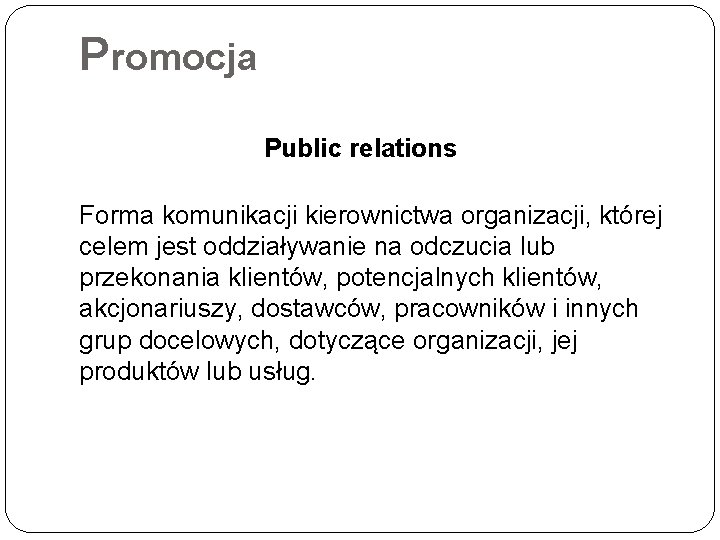 Promocja Public relations Forma komunikacji kierownictwa organizacji, której celem jest oddziaływanie na odczucia lub