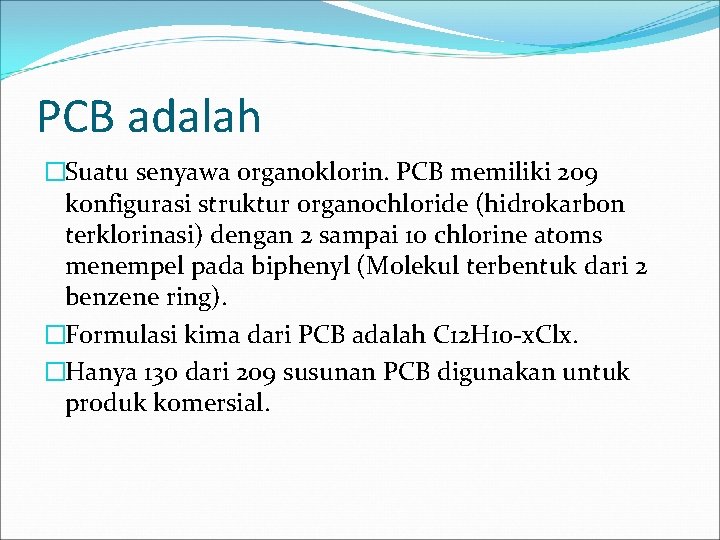 PCB adalah �Suatu senyawa organoklorin. PCB memiliki 209 konfigurasi struktur organochloride (hidrokarbon terklorinasi) dengan