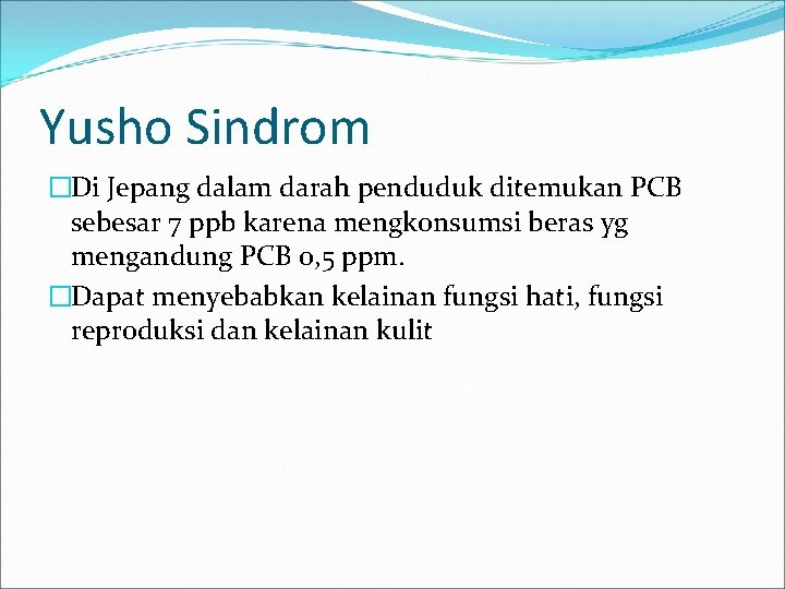 Yusho Sindrom �Di Jepang dalam darah penduduk ditemukan PCB sebesar 7 ppb karena mengkonsumsi