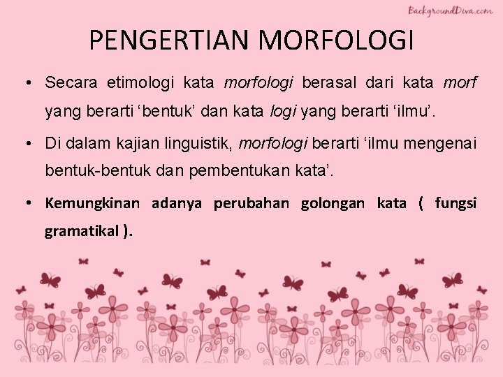 PENGERTIAN MORFOLOGI • Secara etimologi kata morfologi berasal dari kata morf yang berarti ‘bentuk’ PENGERTIAN MORFOLOGI • Secara etimologi kata morfologi berasal dari kata morf yang berarti ‘bentuk’