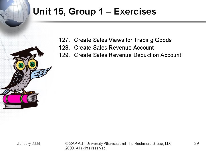 Unit 15, Group 1 – Exercises 127. Create Sales Views for Trading Goods 128. Unit 15, Group 1 – Exercises 127. Create Sales Views for Trading Goods 128.