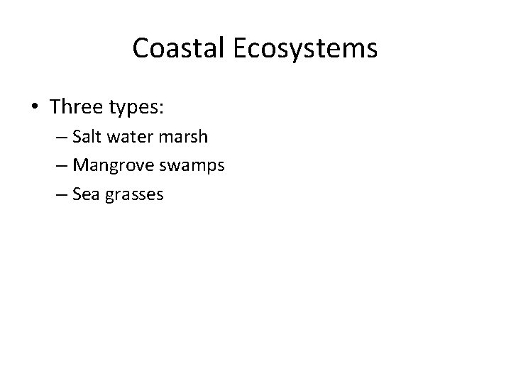 Coastal Ecosystems • Three types: – Salt water marsh – Mangrove swamps – Sea