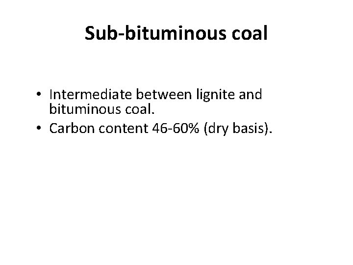 Sub-bituminous coal • Intermediate between lignite and bituminous coal. • Carbon content 46 -60%