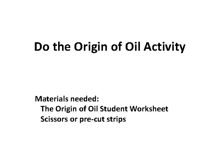 Do the Origin of Oil Activity Materials needed: The Origin of Oil Student Worksheet Do the Origin of Oil Activity Materials needed: The Origin of Oil Student Worksheet
