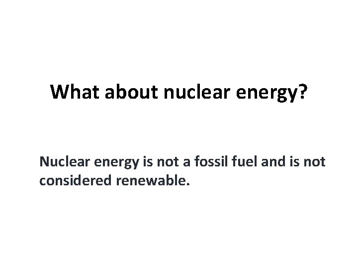 What about nuclear energy? Nuclear energy is not a fossil fuel and is not