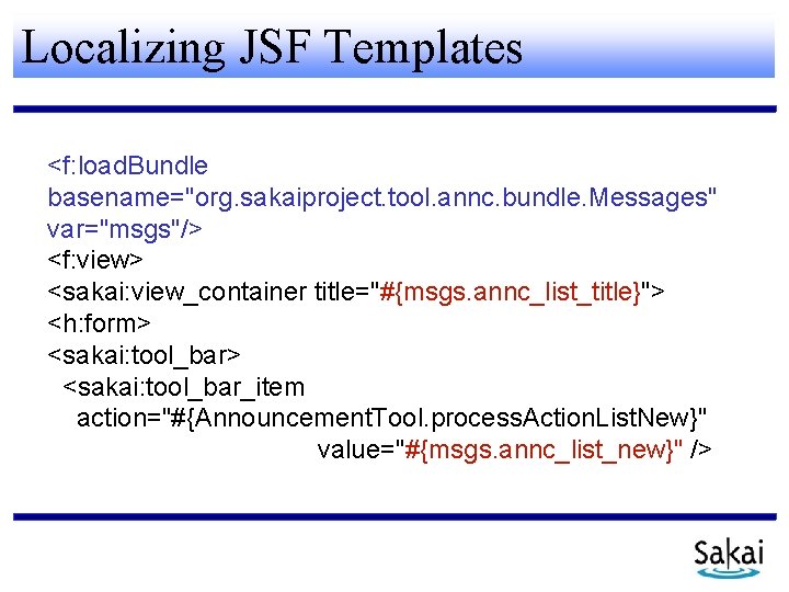 Localizing JSF Templates <f: load. Bundle basename="org. sakaiproject. tool. annc. bundle. Messages" var="msgs"/> <f: