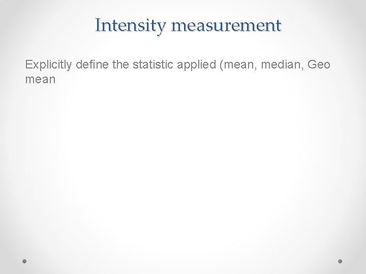 Intensity measurement Explicitly define the statistic applied (mean, median, Geo mean 