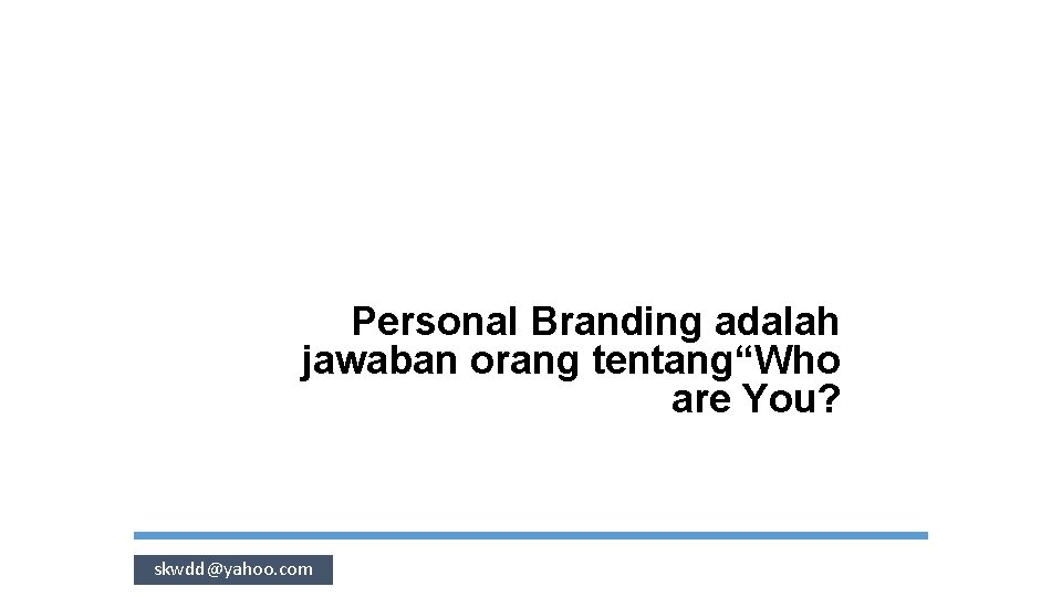 Personal Branding adalah jawaban orang tentang“Who are You? skwdd@yahoo. com 