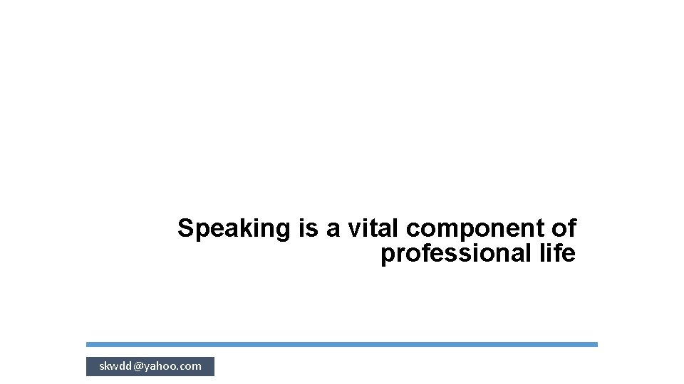 Speaking is a vital component of professional life skwdd@yahoo. com 