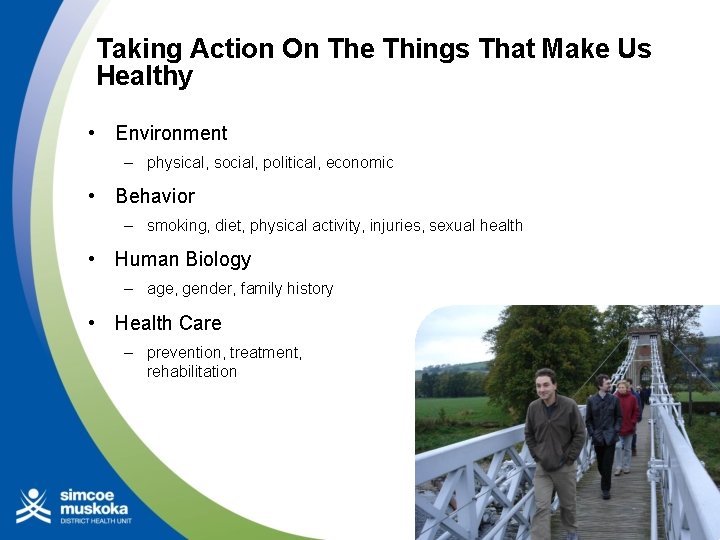 Taking Action On The Things That Make Us Healthy • Environment – physical, social,