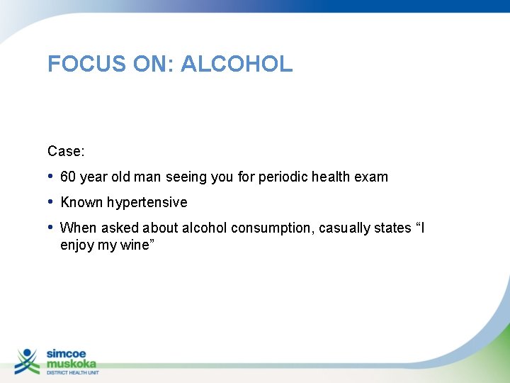 FOCUS ON: ALCOHOL Case: • 60 year old man seeing you for periodic health