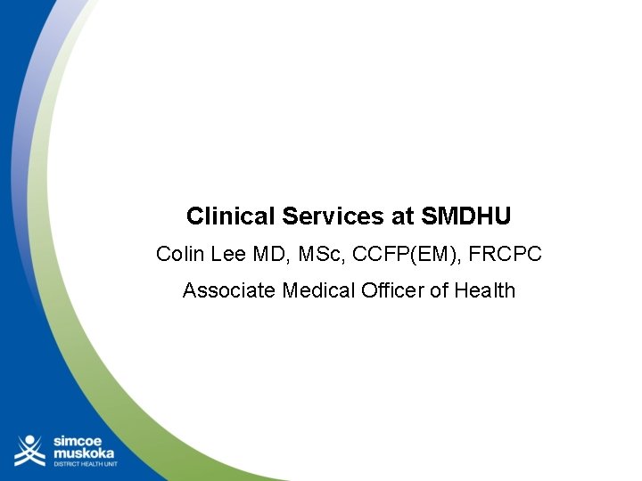 Clinical Services at SMDHU Colin Lee MD, MSc, CCFP(EM), FRCPC Associate Medical Officer of