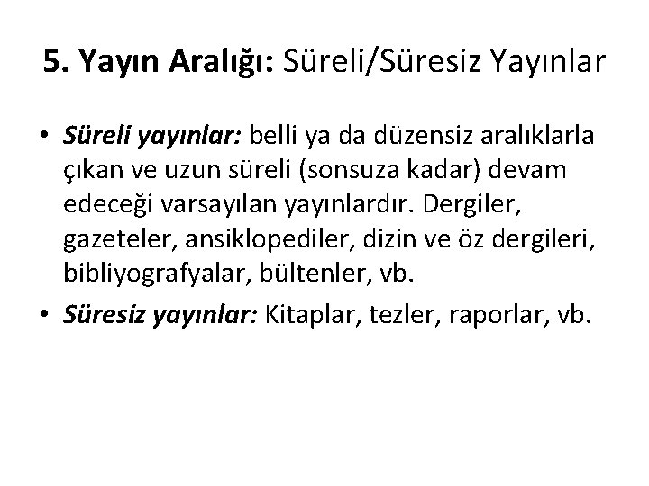 5. Yayın Aralığı: Süreli/Süresiz Yayınlar • Süreli yayınlar: belli ya da düzensiz aralıklarla çıkan