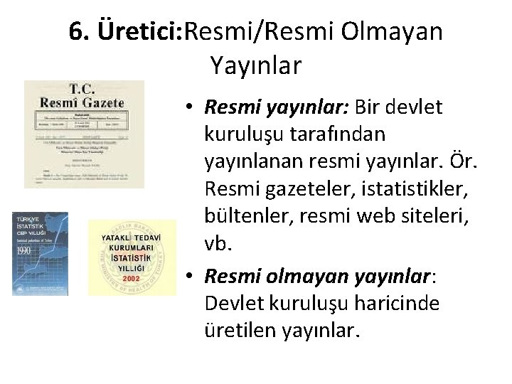 6. Üretici: Resmi/Resmi Olmayan Yayınlar • Resmi yayınlar: Bir devlet kuruluşu tarafından yayınlanan resmi