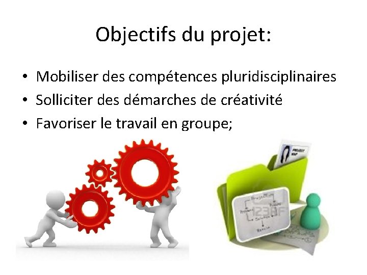 Objectifs du projet: • Mobiliser des compétences pluridisciplinaires • Solliciter des démarches de créativité