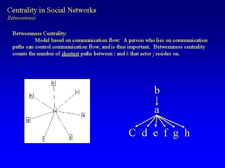 Centrality in Social Networks Betweenness Centrality: Model based on communication flow: A person who