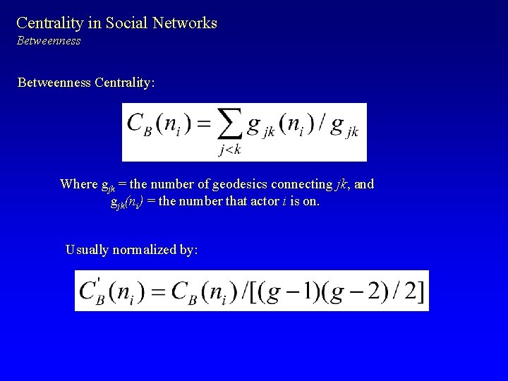 Centrality in Social Networks Betweenness Centrality: Where gjk = the number of geodesics connecting