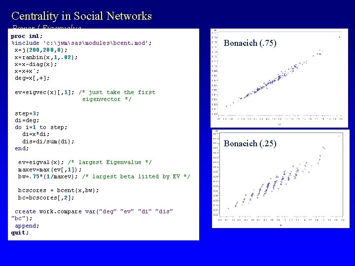 Centrality in Social Networks Power / Eigenvalue proc iml; %include 'c: jwmsasmodulesbcent. mod'; x=j(200,