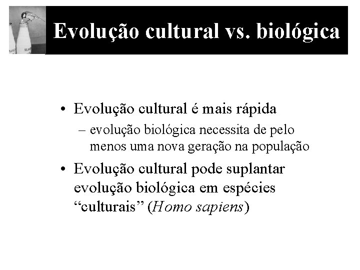 Evolução cultural vs. biológica • Evolução cultural é mais rápida – evolução biológica necessita
