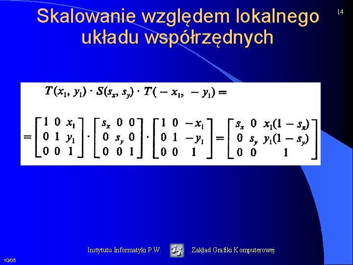Skalowanie względem lokalnego układu współrzędnych Instytutu Informatyki P. W. 10/05 Zakład Grafiki Komputerowej 14