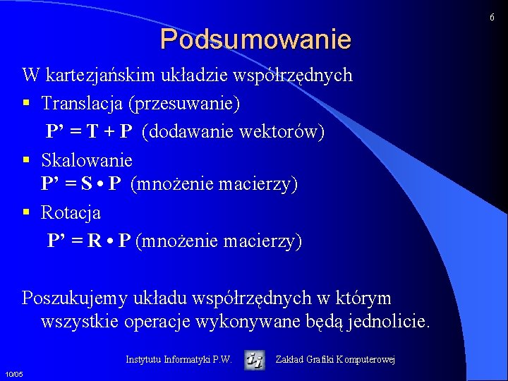 6 Podsumowanie W kartezjańskim układzie współrzędnych § Translacja (przesuwanie) P’ = T + P