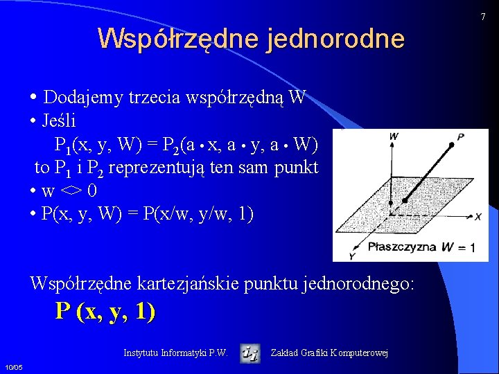 7 Współrzędne jednorodne • Dodajemy trzecia współrzędną W • Jeśli P 1(x, y, W)