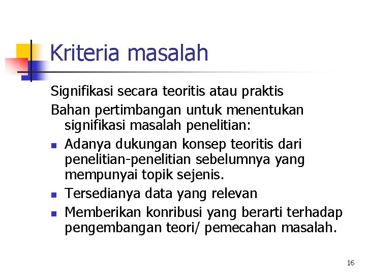 Kriteria masalah Signifikasi secara teoritis atau praktis Bahan pertimbangan untuk menentukan signifikasi masalah penelitian: