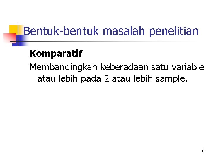 Bentuk-bentuk masalah penelitian Komparatif Membandingkan keberadaan satu variable atau lebih pada 2 atau lebih