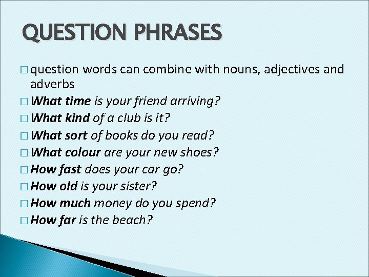 QUESTION PHRASES � question words can combine with nouns, adjectives and adverbs � What
