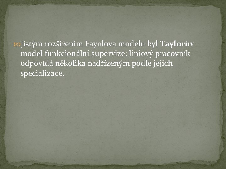  Jistým rozšířením Fayolova modelu byl Taylorův model funkcionální supervize: liniový pracovník odpovídá několika