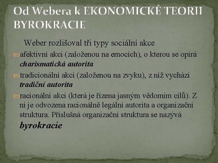 Od Webera k EKONOMICKÉ TEORII BYROKRACIE Weber rozlišoval tři typy sociální akce afektivní akci