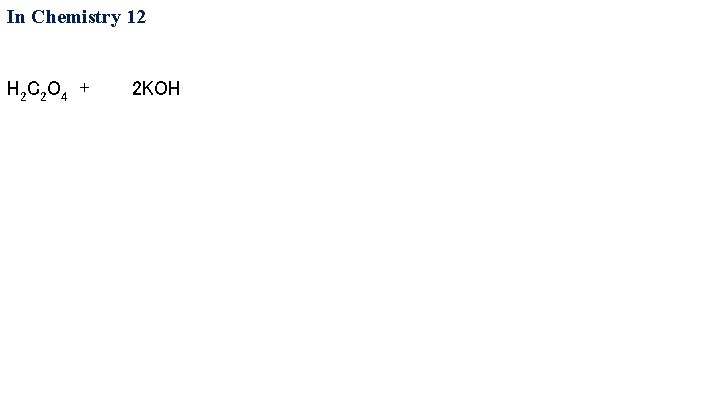 In Chemistry 12 H 2 C 2 O 4 + 2 KOH 