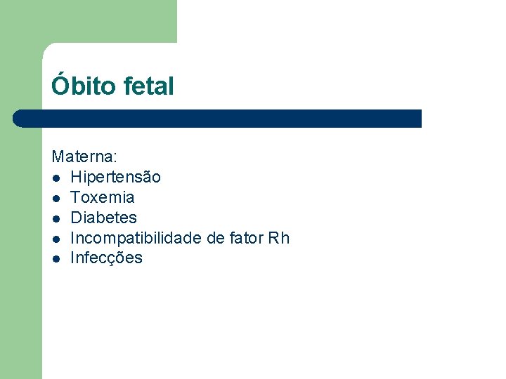 Óbito fetal Materna: l Hipertensão l Toxemia l Diabetes l Incompatibilidade de fator Rh