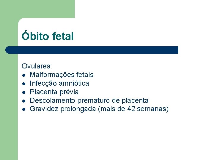 Óbito fetal Ovulares: l Malformações fetais l Infecção amniótica l Placenta prévia l Descolamento