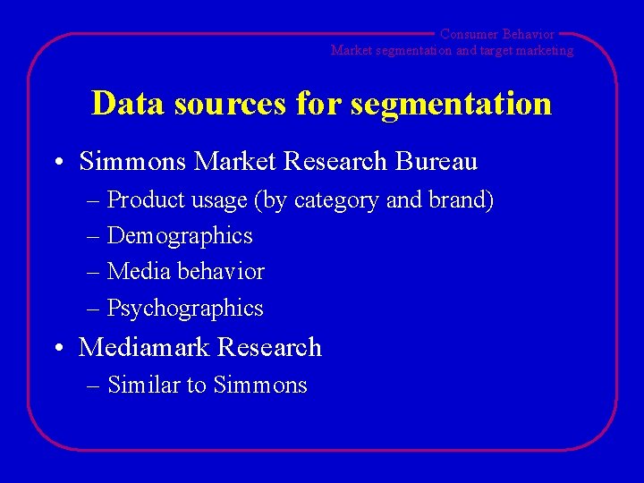 Consumer Behavior Market segmentation and target marketing Data sources for segmentation • Simmons Market