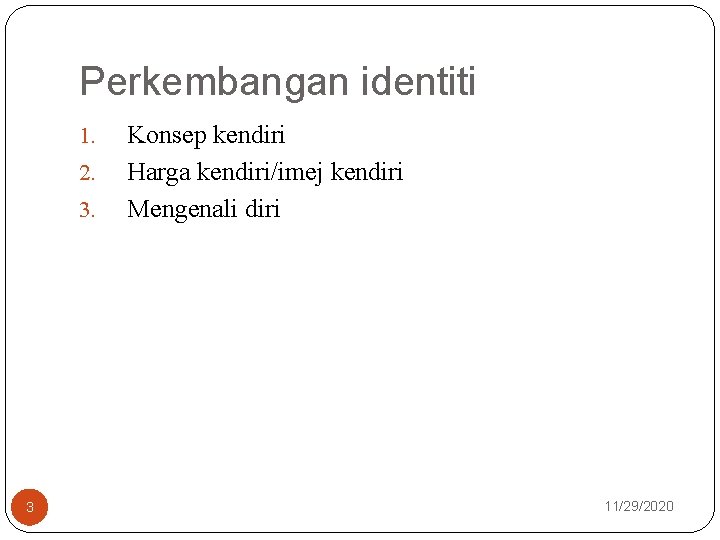 Perkembangan identiti 1. 2. 3. 3 Konsep kendiri Harga kendiri/imej kendiri Mengenali diri 11/29/2020