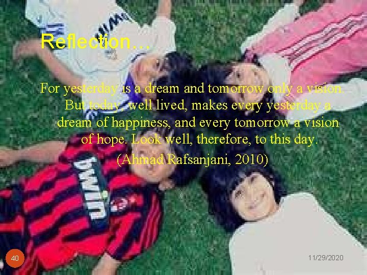 Reflection… For yesterday is a dream and tomorrow only a vision. But today, well