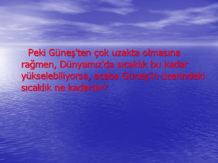  Peki Güneş'ten çok uzakta olmasına rağmen, Dünyamız'da sıcaklık bu kadar yükselebiliyorsa, acaba Güneş'in