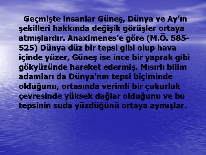  Geçmişte insanlar Güneş, Dünya ve Ay’ın şekilleri hakkında değişik görüşler ortaya atmışlardır. Anaximenes’e