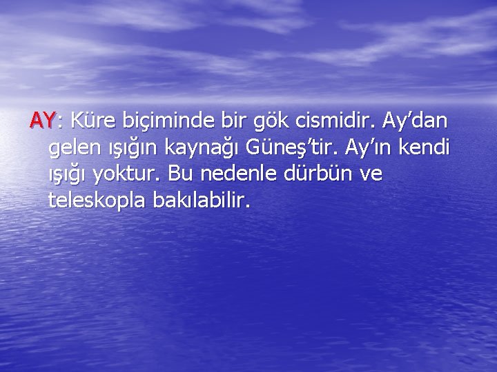 AY: Küre biçiminde bir gök cismidir. Ay’dan gelen ışığın kaynağı Güneş’tir. Ay’ın kendi ışığı