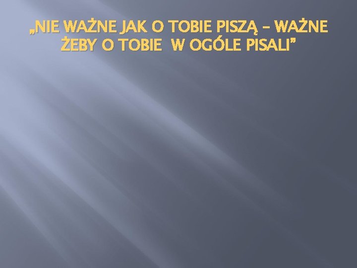 „NIE WAŻNE JAK O TOBIE PISZĄ – WAŻNE ŻEBY O TOBIE W OGÓLE PISALI”