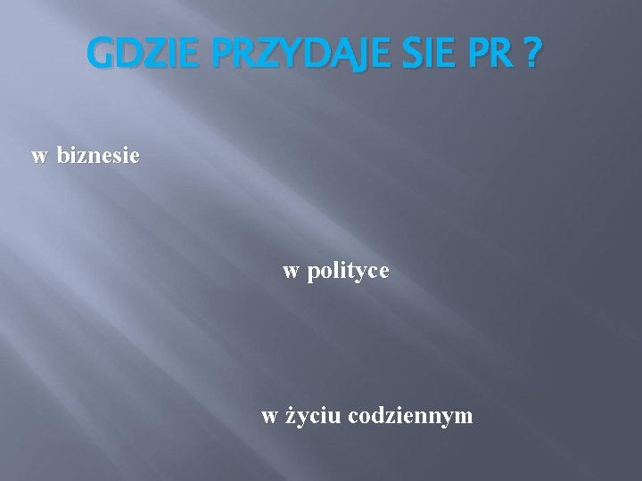 GDZIE PRZYDAJE SIE PR ? w biznesie w polityce w życiu codziennym 