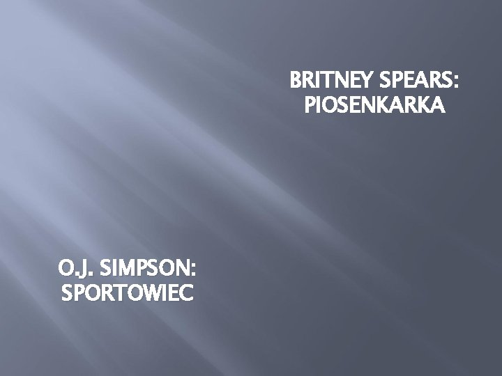 BRITNEY SPEARS: PIOSENKARKA O. J. SIMPSON: SPORTOWIEC 