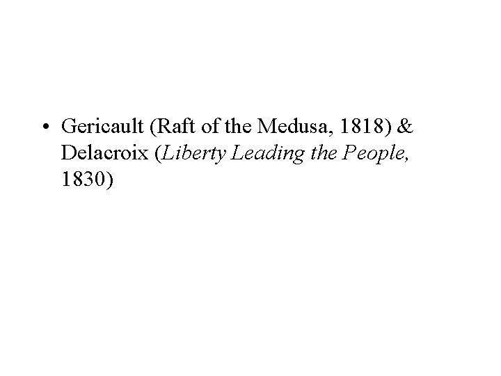  • Gericault (Raft of the Medusa, 1818) & Delacroix (Liberty Leading the People,