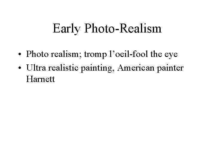 Early Photo-Realism • Photo realism; tromp l’oeil-fool the eye • Ultra realistic painting, American