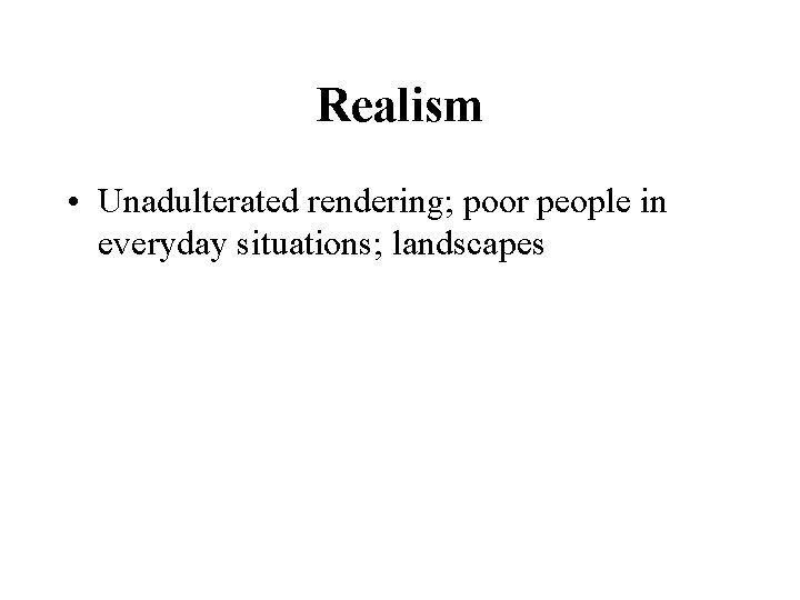 Realism • Unadulterated rendering; poor people in everyday situations; landscapes 