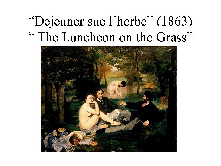 “Dejeuner sue l’herbe” (1863) “ The Luncheon on the Grass” 