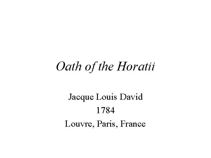 Oath of the Horatii Jacque Louis David 1784 Louvre, Paris, France 